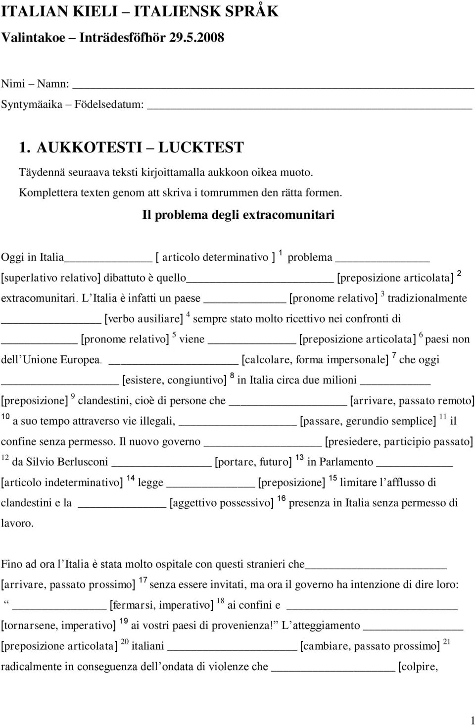 Il problema degli extracomunitari Oggi in Italia [ articolo determinativo ] 1 problema [superlativo relativo] dibattuto è quello [preposizione articolata] 2 extracomunitari.