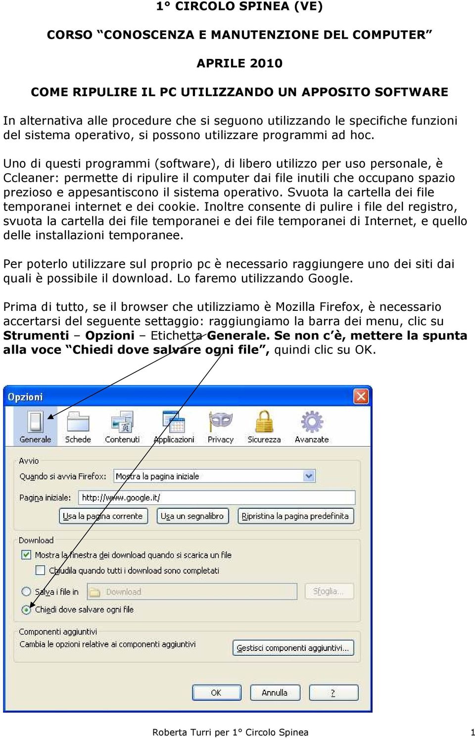 Uno di questi programmi (software), di libero utilizzo per uso personale, è Ccleaner: permette di ripulire il computer dai file inutili che occupano spazio prezioso e appesantiscono il sistema