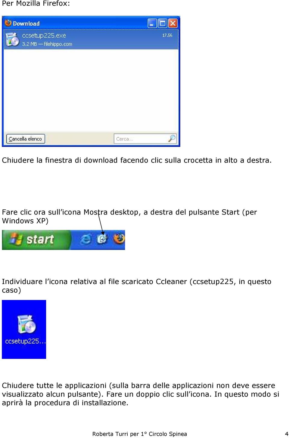 scaricato Ccleaner (ccsetup225, in questo caso) Chiudere tutte le applicazioni (sulla barra delle applicazioni non deve
