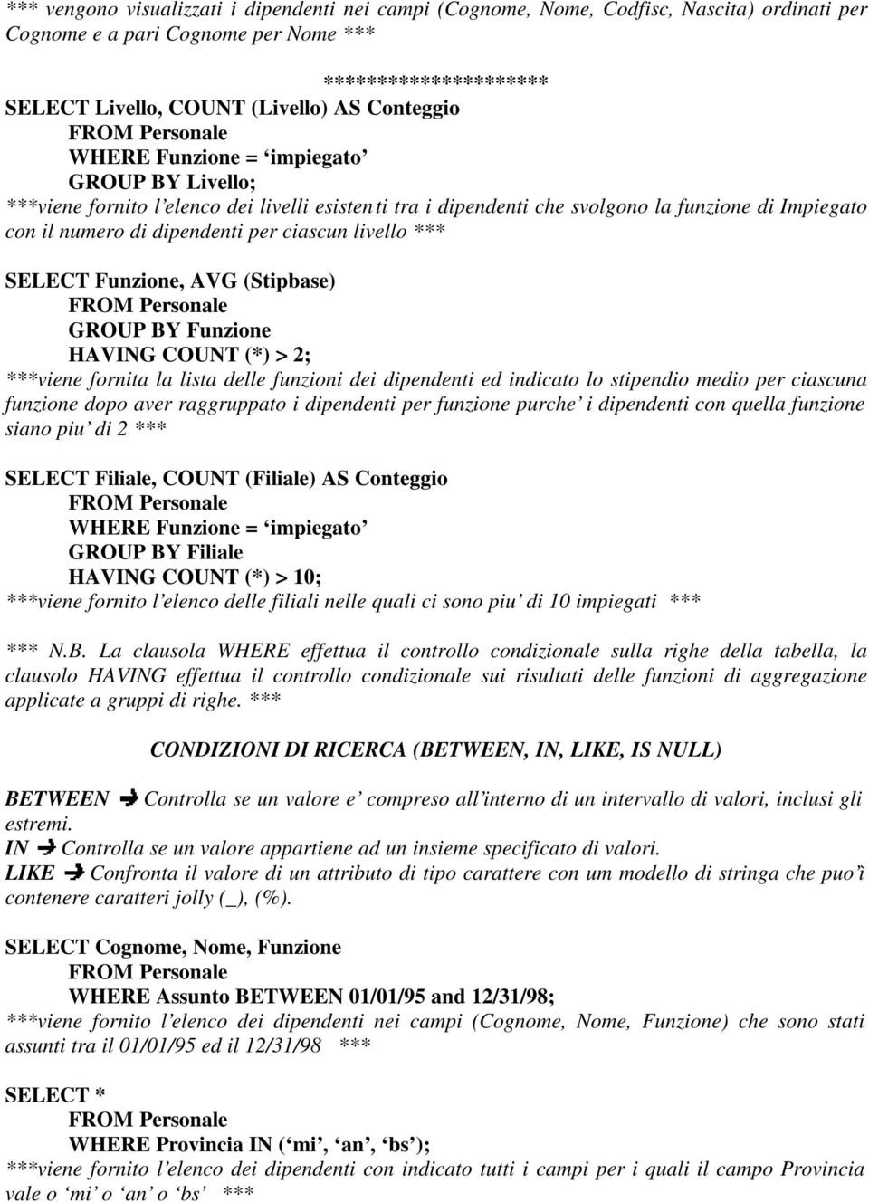 SELECT Funzione, AVG (Stipbase) GROUP BY Funzione HAVING COUNT (*) > 2; ***viene fornita la lista delle funzioni dei dipendenti ed indicato lo stipendio medio per ciascuna funzione dopo aver