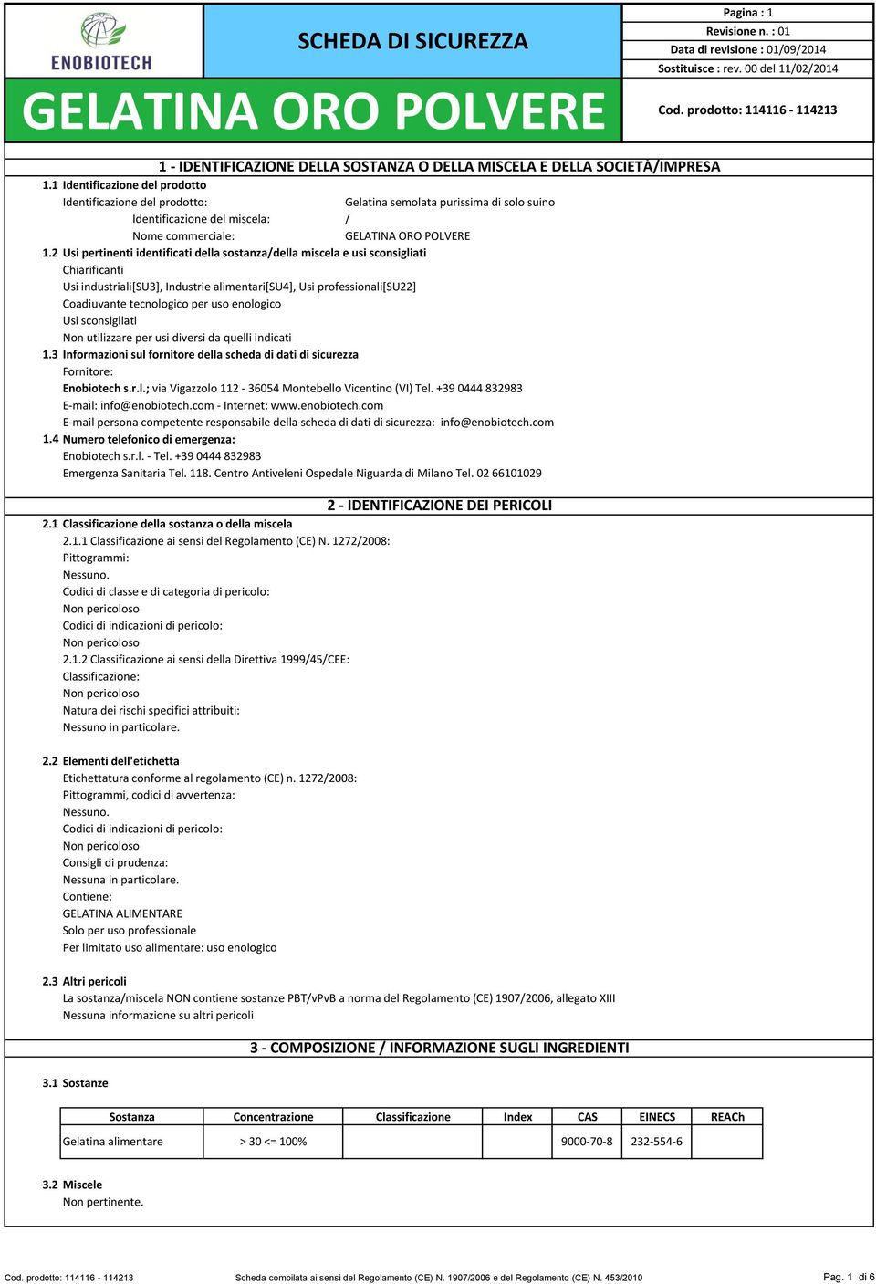 enologico Usi sconsigliati Non utilizzare per usi diversi da quelli indicati 1.3 Informazioni sul fornitore della scheda di dati di sicurezza Fornitore: Enobiotech s.r.l.; via Vigazzolo 112-36054 Montebello Vicentino (VI) Tel.