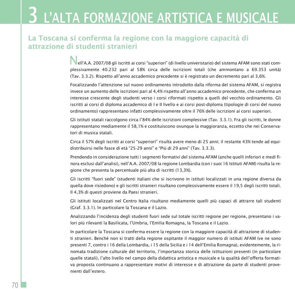 Focalizzando l attenzione sul nuovo ordinamento introdotto dalla riforma del sistema AFAM, si registra invece un aumento delle iscrizioni pari al 4,4% rispetto all anno accademico precedente, che