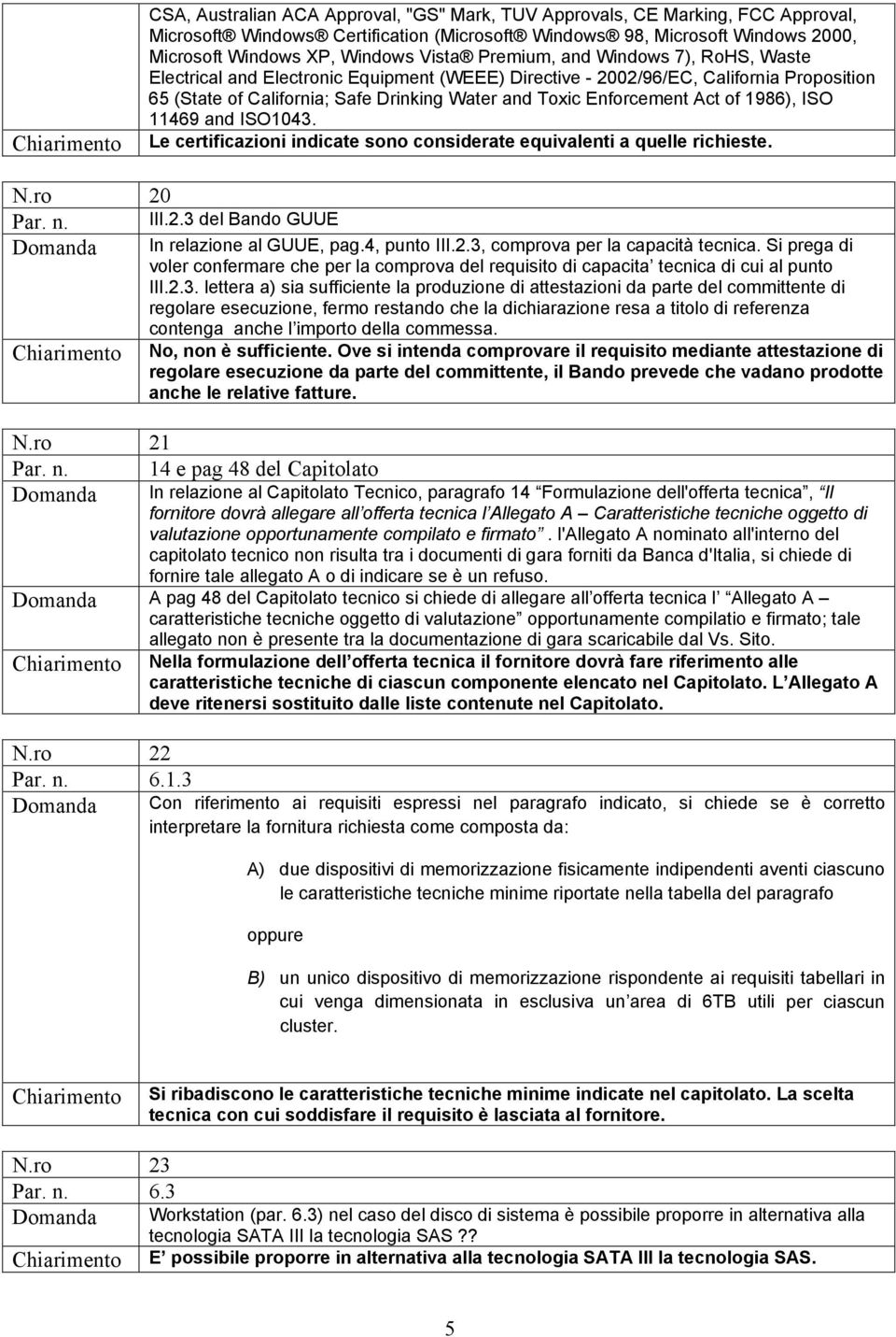 Enforcement Act of 1986), ISO 11469 and ISO1043. Le certificazioni indicate sono considerate equivalenti a quelle richieste. N.ro 20 Par. n. III.2.3 del Bando GUUE Domanda In relazione al GUUE, pag.