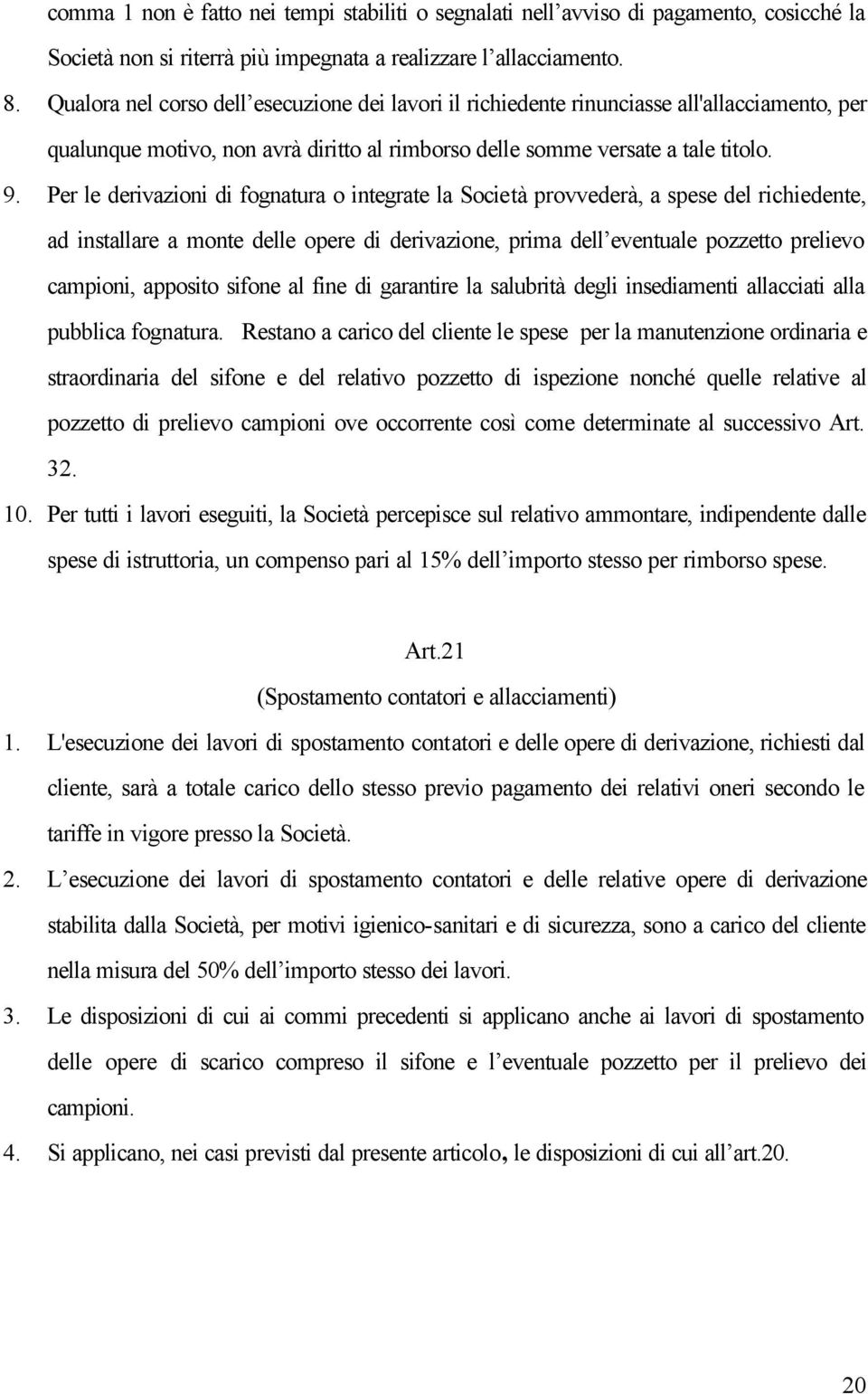 Per le derivazioni di fognatura o integrate la Società provvederà, a spese del richiedente, ad installare a monte delle opere di derivazione, prima dell eventuale pozzetto prelievo campioni, apposito