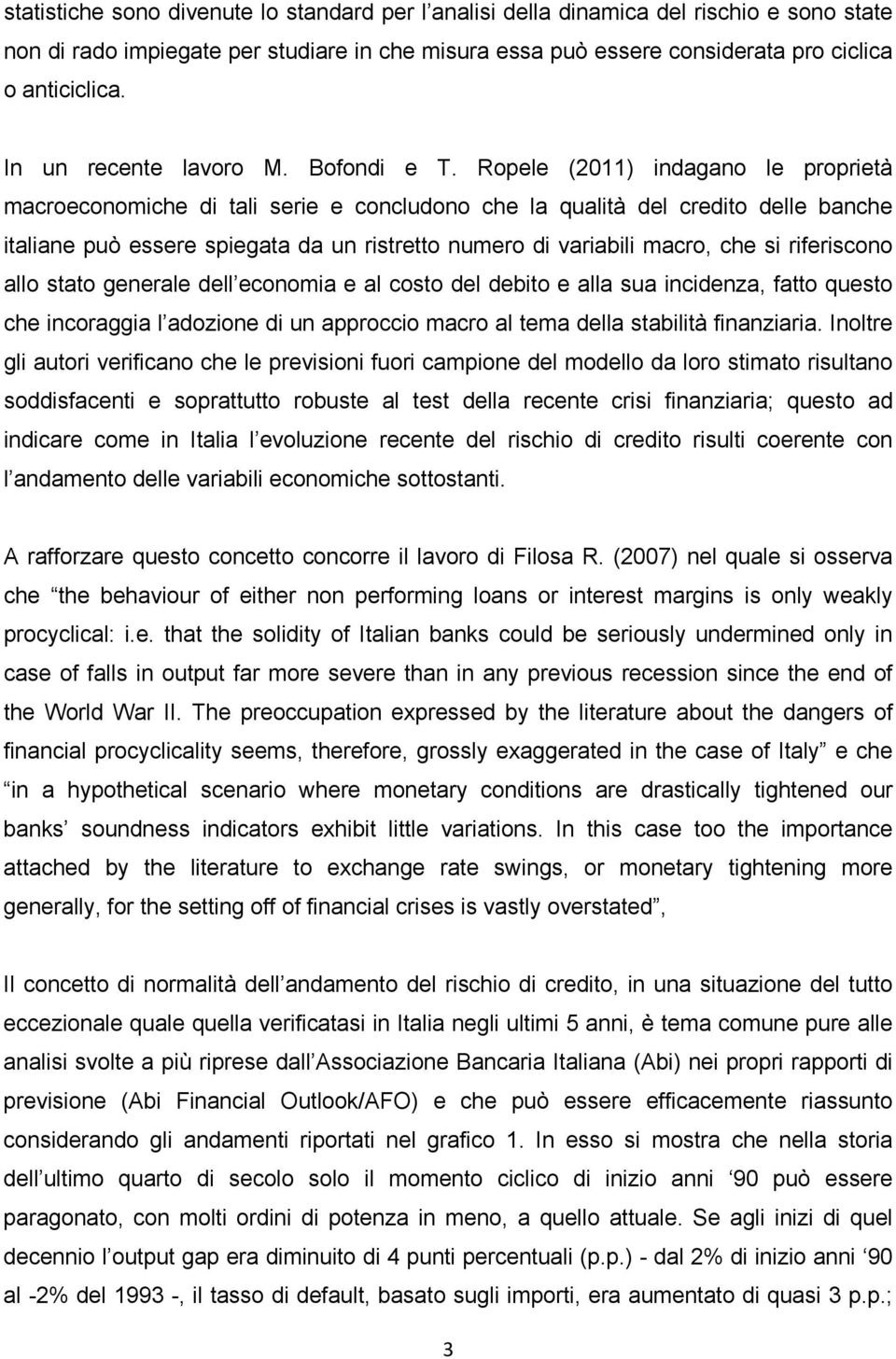 Ropele (2011) indagano le proprietà macroeconomiche di tali serie e concludono che la qualità del credito delle banche italiane può essere spiegata da un ristretto numero di variabili macro, che si