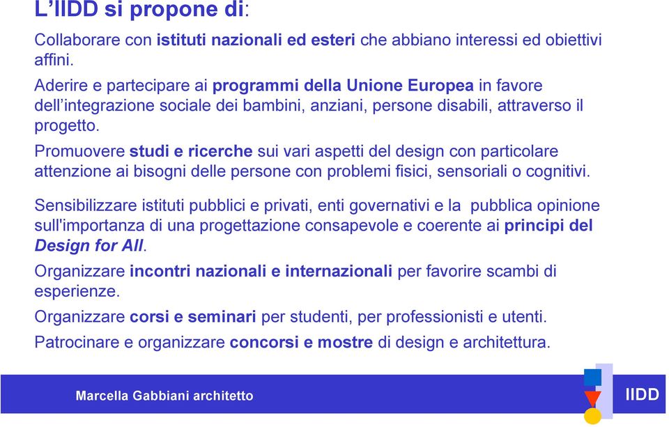 Promuovere studi e ricerche sui vari aspetti del design con particolare attenzione ai bisogni delle persone con problemi fisici, sensoriali o cognitivi.