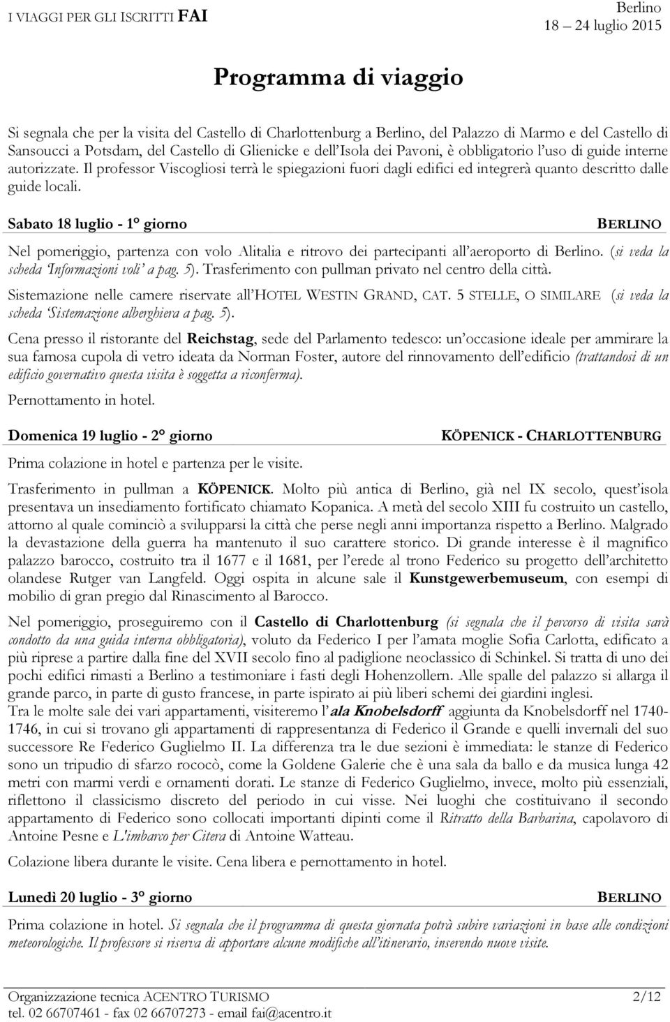 Sabato 18 luglio - 1 giorno BERLINO Nel pomeriggio, partenza con volo Alitalia e ritrovo dei partecipanti all aeroporto di. (si veda la scheda Informazioni voli a pag. 5).