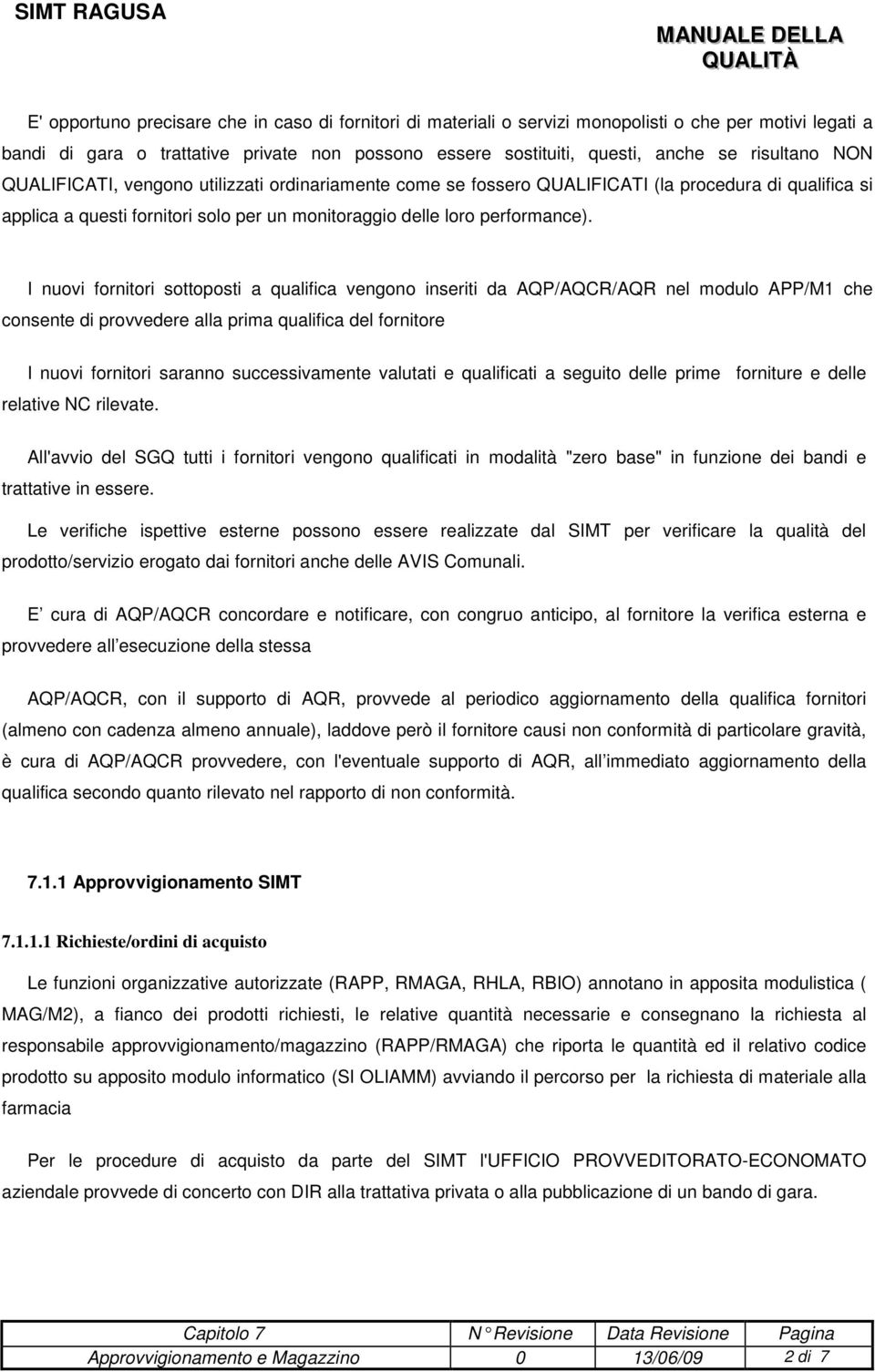 I nuovi fornitori sottoposti a qualifica vengono inseriti da AQP/AQCR/AQR nel modulo APP/M1 che consente di provvedere alla prima qualifica del fornitore I nuovi fornitori saranno successivamente