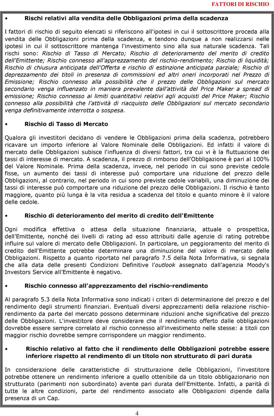 Tali rischi sono: Rischio di Tasso di Mercato; Rischio di deterioramento del merito di credito dell'emittente; Rischio connesso all'apprezzamento del rischio-rendimento; Rischio di liquidità; Rischio