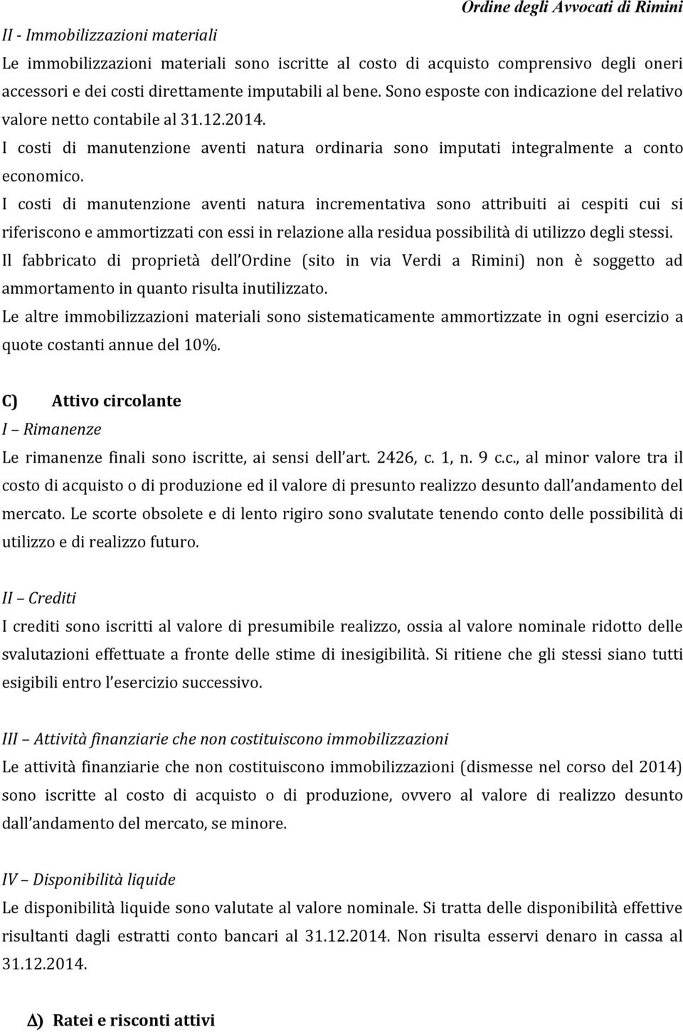 I costi di manutenzione aventi natura incrementativa sono attribuiti ai cespiti cui si riferiscono e ammortizzati con essi in relazione alla residua possibilità di utilizzo degli stessi.