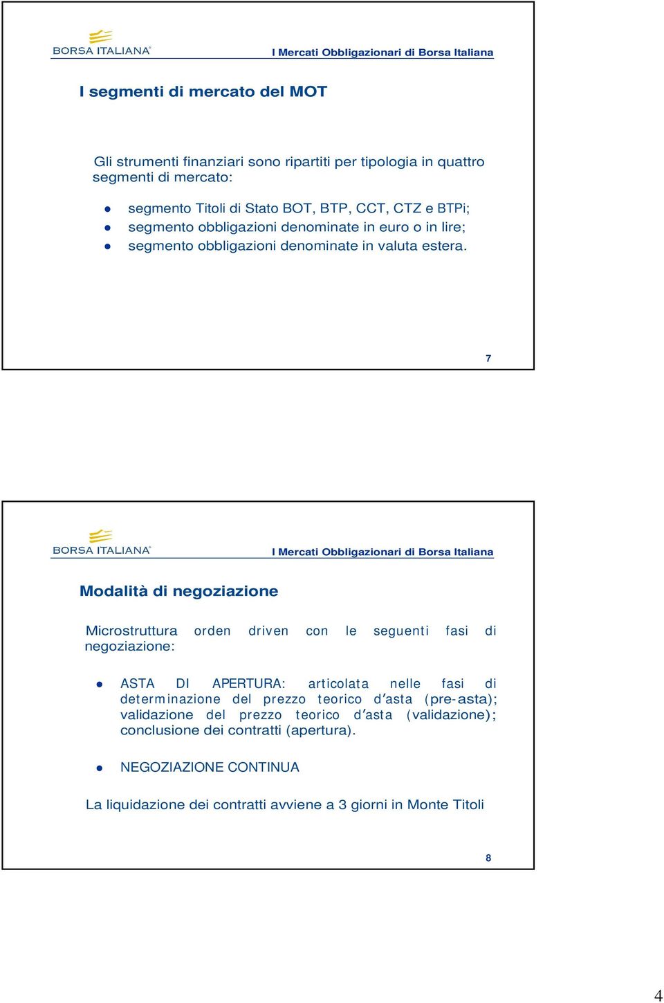7 I Mercati Obbligazionari di Borsa Italiana Modalità di negoziazione Microstruttura orden driven con le seguenti fasi di negoziazione: ASTA DI APERTURA: articolata nelle fasi di