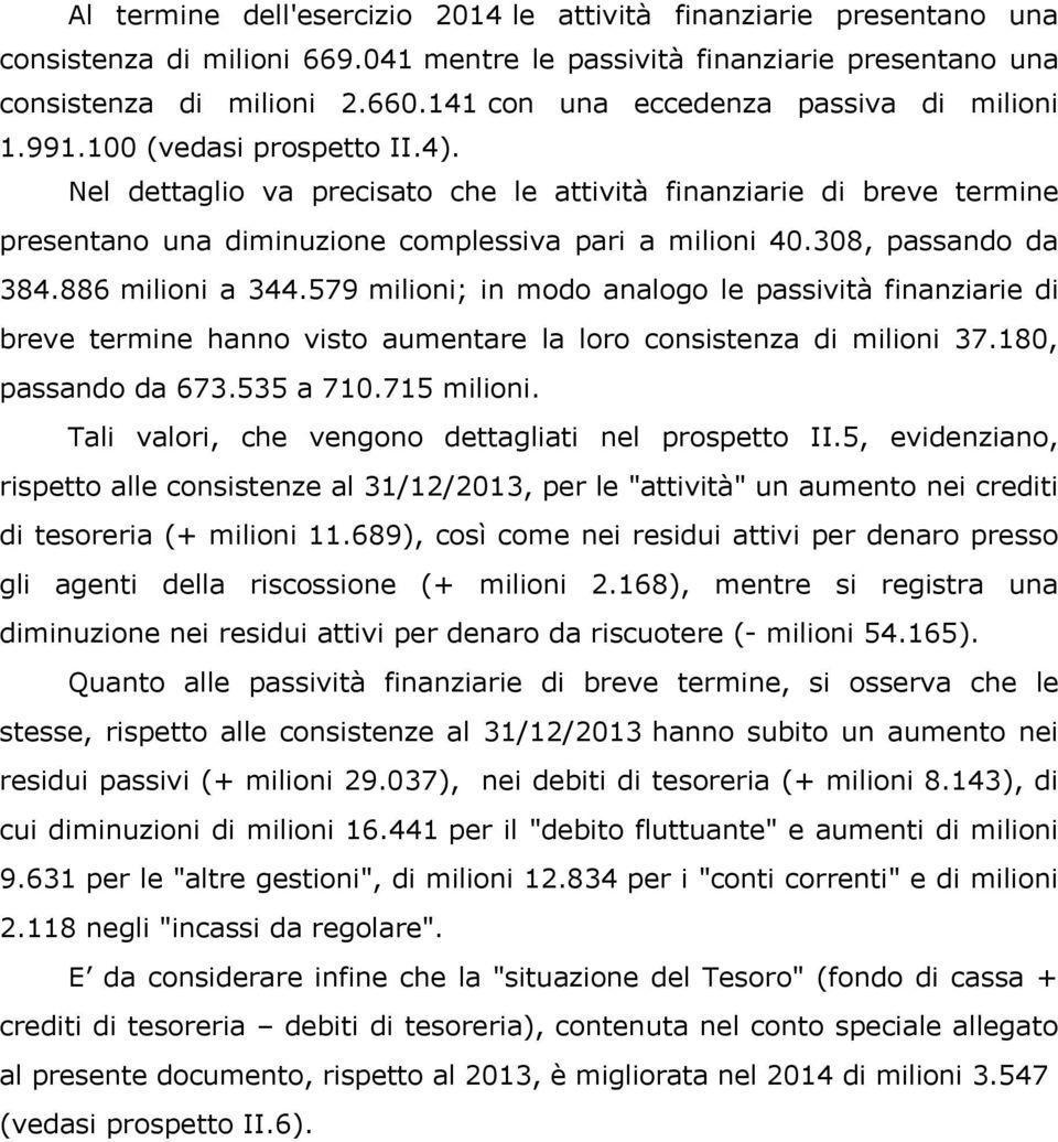 Nel dettaglio va precisato che le attività finanziarie di breve termine presentano una diminuzione complessiva pari a milioni 40.308, passando da 384.886 milioni a 344.