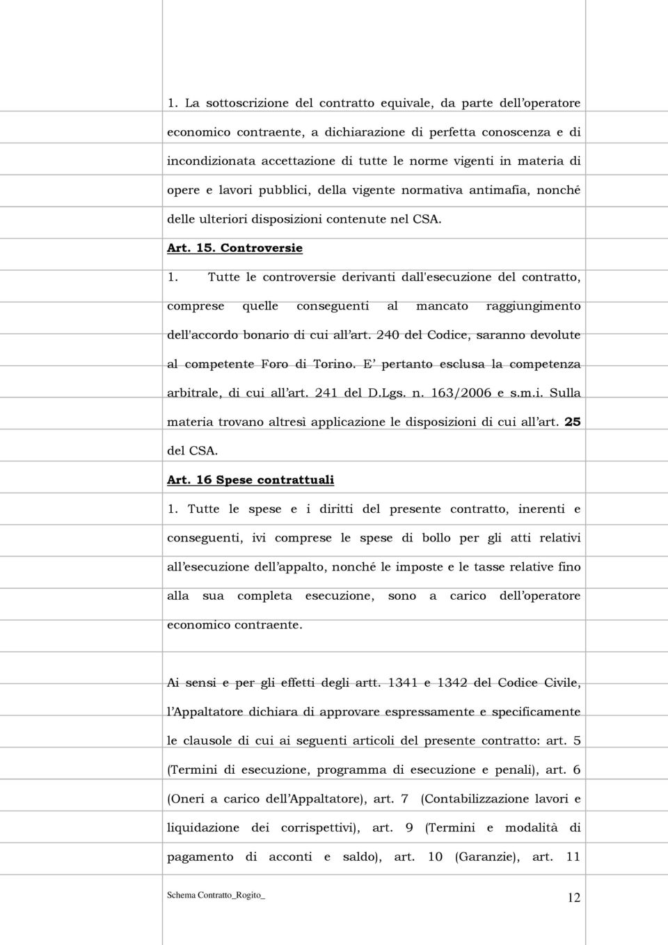 Tutte le controversie derivanti dall'esecuzione del contratto, comprese quelle conseguenti al mancato raggiungimento dell'accordo bonario di cui all art.