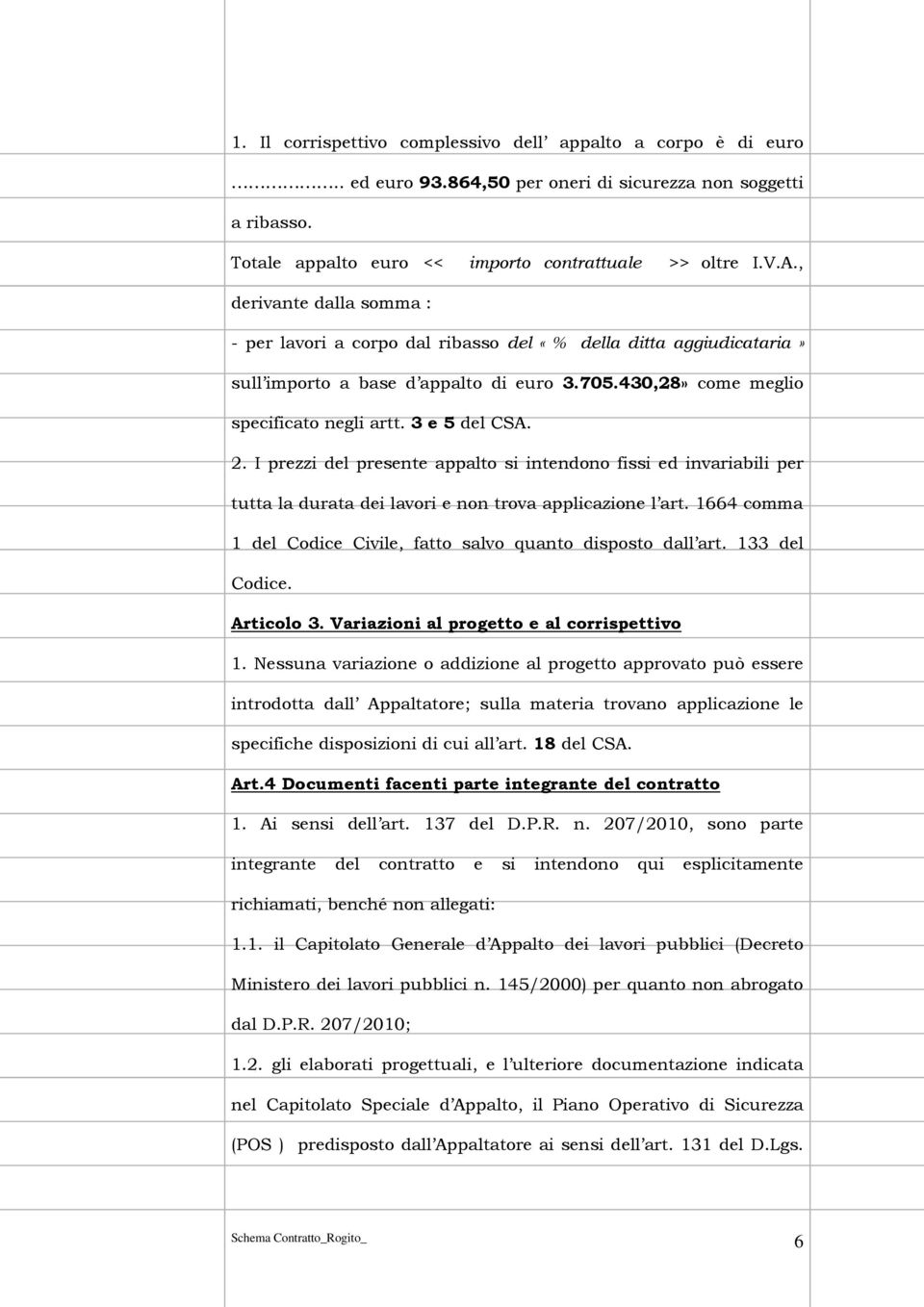 I prezzi del presente appalto si intendono fissi ed invariabili per tutta la durata dei lavori e non trova applicazione l art. 1664 comma 1 del Codice Civile, fatto salvo quanto disposto dall art.