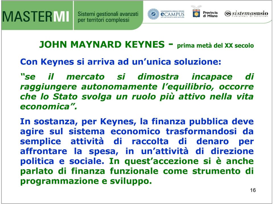 In sostanza, per Keynes, la finanza pubblica deve agire sul sistema economico trasformandosi da semplice attività di raccolta di denaro