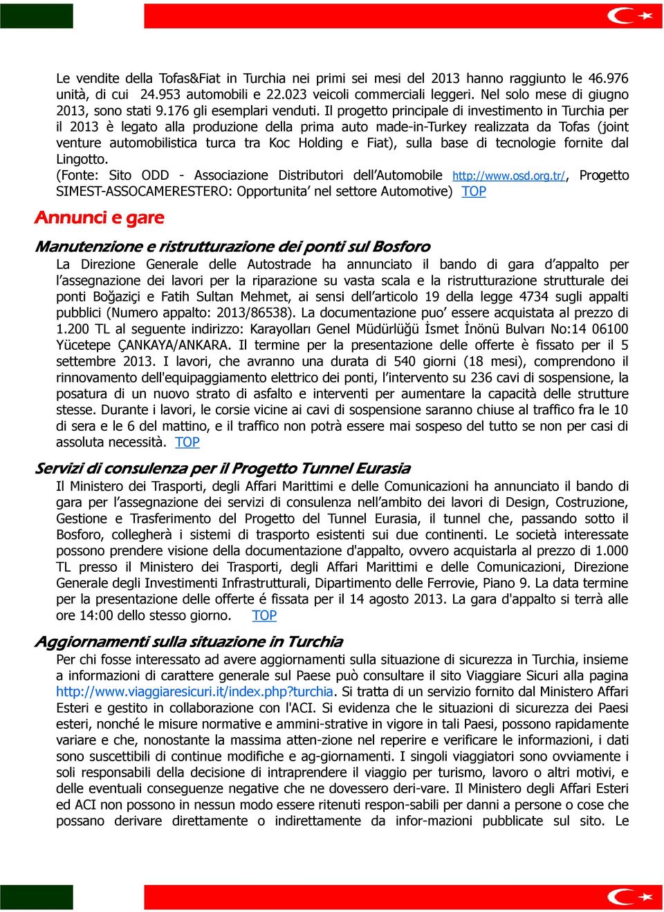 Il progetto principale di investimento in Turchia per il 2013 è legato alla produzione della prima auto made-in-turkey realizzata da Tofas (joint venture automobilistica turca tra Koc Holding e