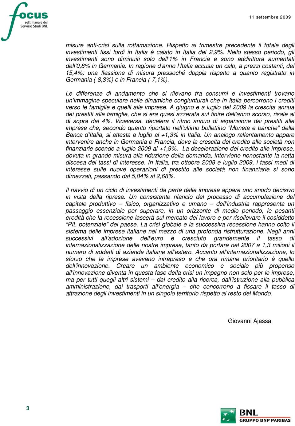 In ragione d anno l Italia accusa un calo, a prezzi costanti, del 15,4%: una flessione di misura pressoché doppia rispetto a quanto registrato in Germania (-8,3%) e in Francia (-7,1%).