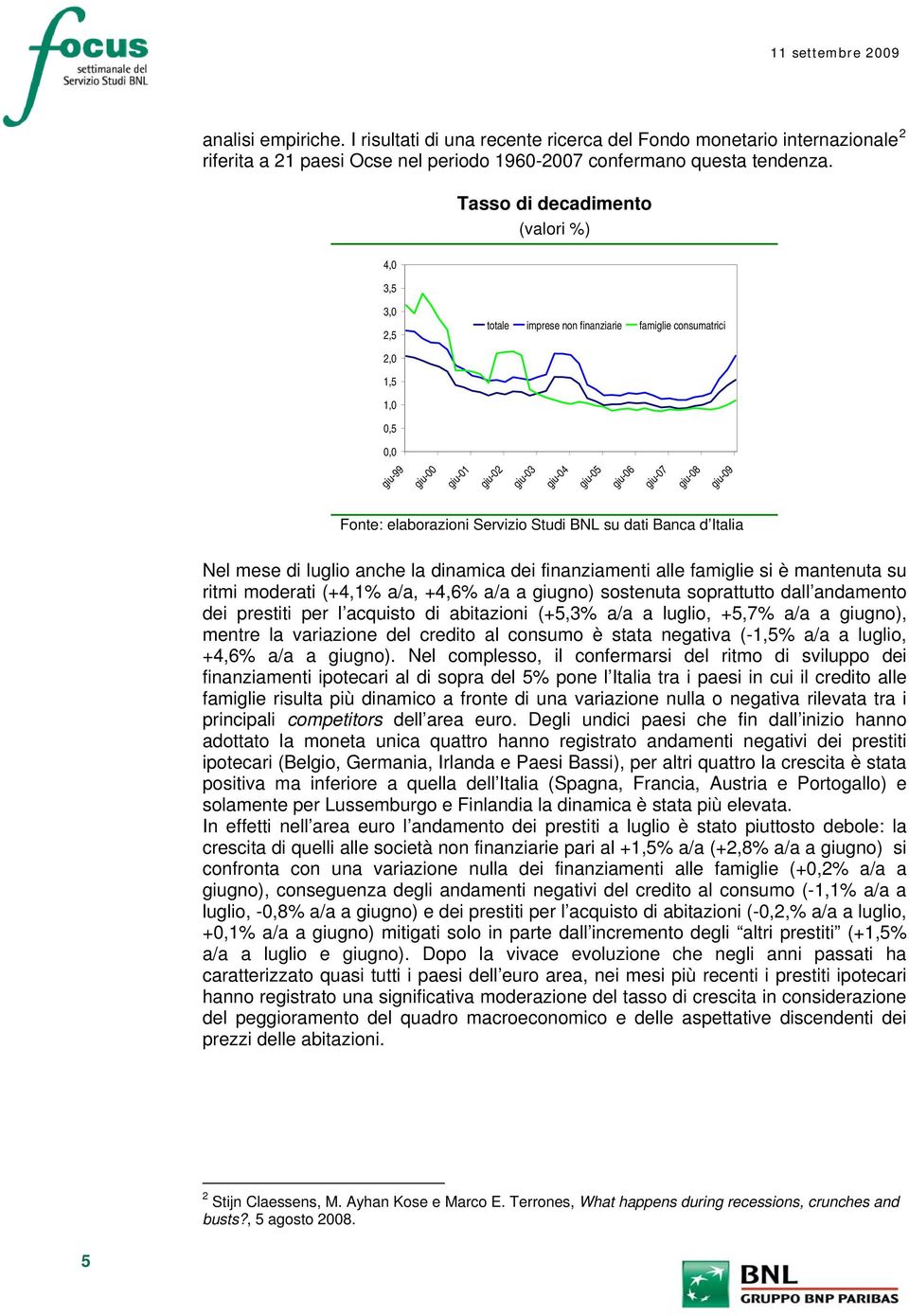 Servizio Studi BNL su dati Banca d Italia Nel mese di luglio anche la dinamica dei finanziamenti alle famiglie si è mantenuta su ritmi moderati (+4,1% a/a, +4,6% a/a a giugno) sostenuta soprattutto