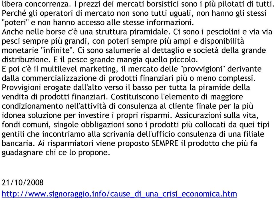 Ci sono i pesciolini e via via pesci sempre più grandi, con poteri sempre più ampi e disponibilità monetarie "infinite". Ci sono salumerie al dettaglio e società della grande distribuzione.