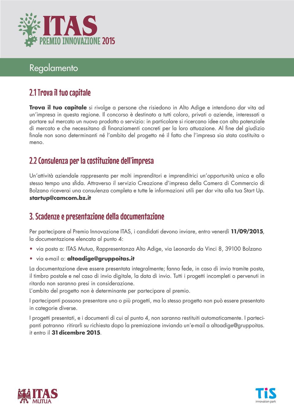 necessitano di finanziamenti concreti per la loro attuazione. Al fine del giudizio finale non sono determinanti né l ambito del progetto né il fatto che l impresa sia stata costituita o meno. 2.