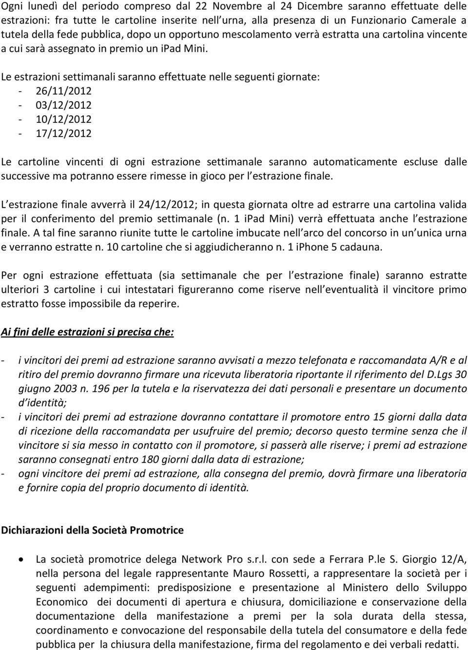 Le estrazioni settimanali saranno effettuate nelle seguenti giornate: - 26/11/2012-03/12/2012-10/12/2012-17/12/2012 Le cartoline vincenti di ogni estrazione settimanale saranno automaticamente