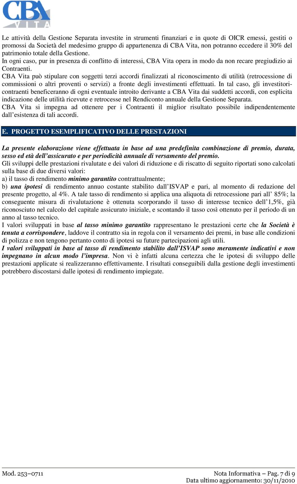 CBA Vita può stipulare con soggetti terzi accordi finalizzati al riconoscimento di utilità (retrocessione di commissioni o altri proventi o servizi) a fronte degli investimenti effettuati.