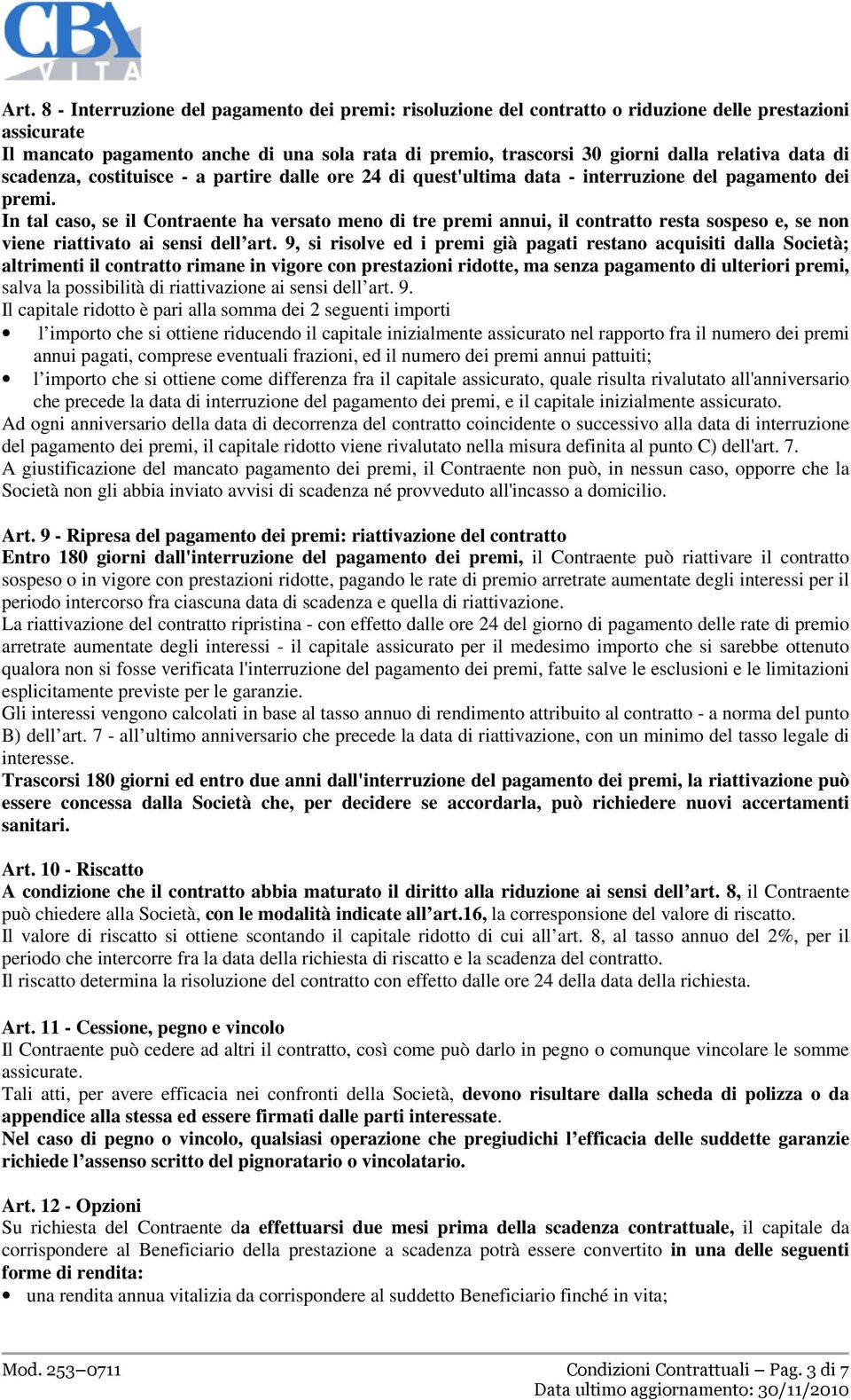 In tal caso, se il Contraente ha versato meno di tre premi annui, il contratto resta sospeso e, se non viene riattivato ai sensi dell art.