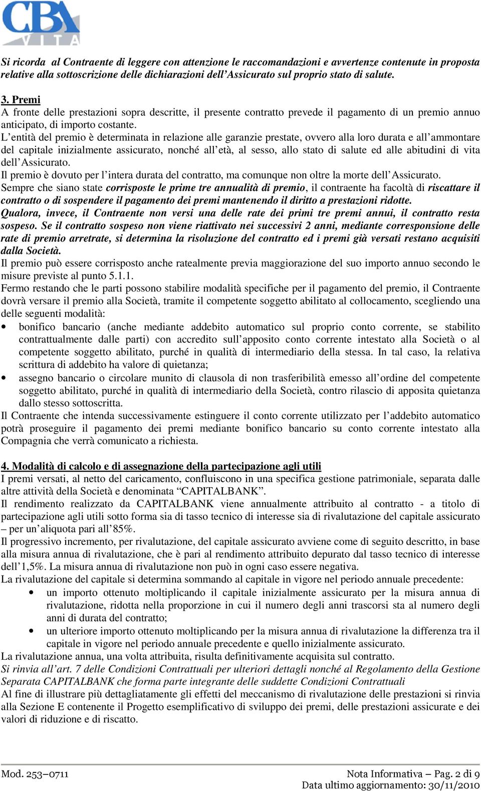 L entità del premio è determinata in relazione alle garanzie prestate, ovvero alla loro durata e all ammontare del capitale inizialmente assicurato, nonché all età, al sesso, allo stato di salute ed