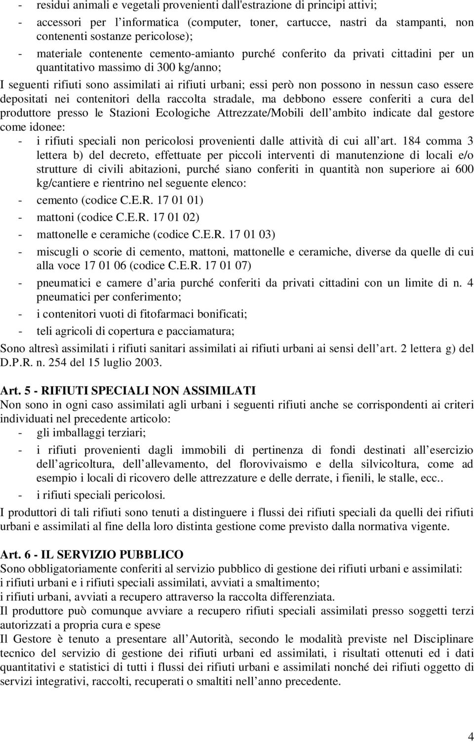 nessun caso essere depositati nei contenitori della raccolta stradale, ma debbono essere conferiti a cura del produttore presso le Stazioni Ecologiche Attrezzate/Mobili dell ambito indicate dal