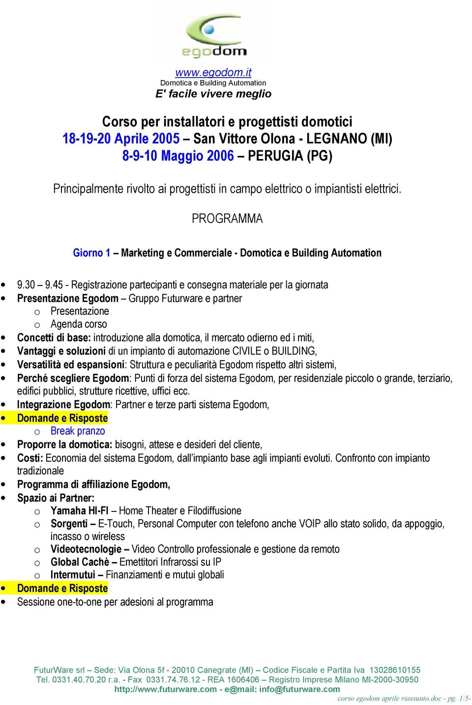 PROGRAMMA Giorno 1 Marketing e Commerciale - Presentazione Egodom Gruppo Futurware e partner o Presentazione o Agenda corso Concetti di base: introduzione alla domotica, il mercato odierno ed i miti,