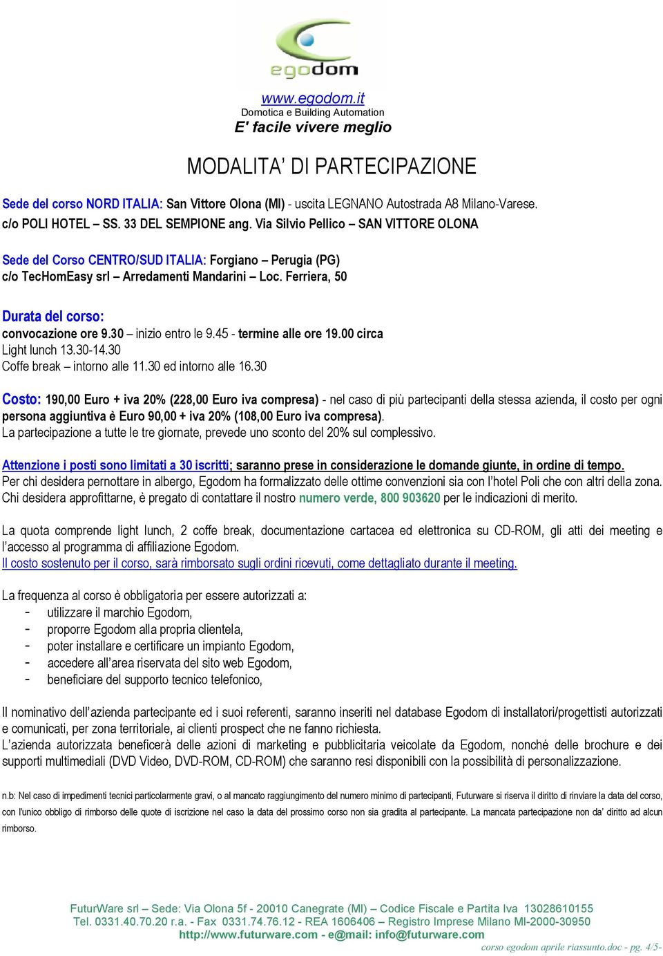 30 inizio entro le 9.45 - termine alle ore 19.00 circa Light lunch 13.30-14.30 Coffe break intorno alle 11.30 ed intorno alle 16.