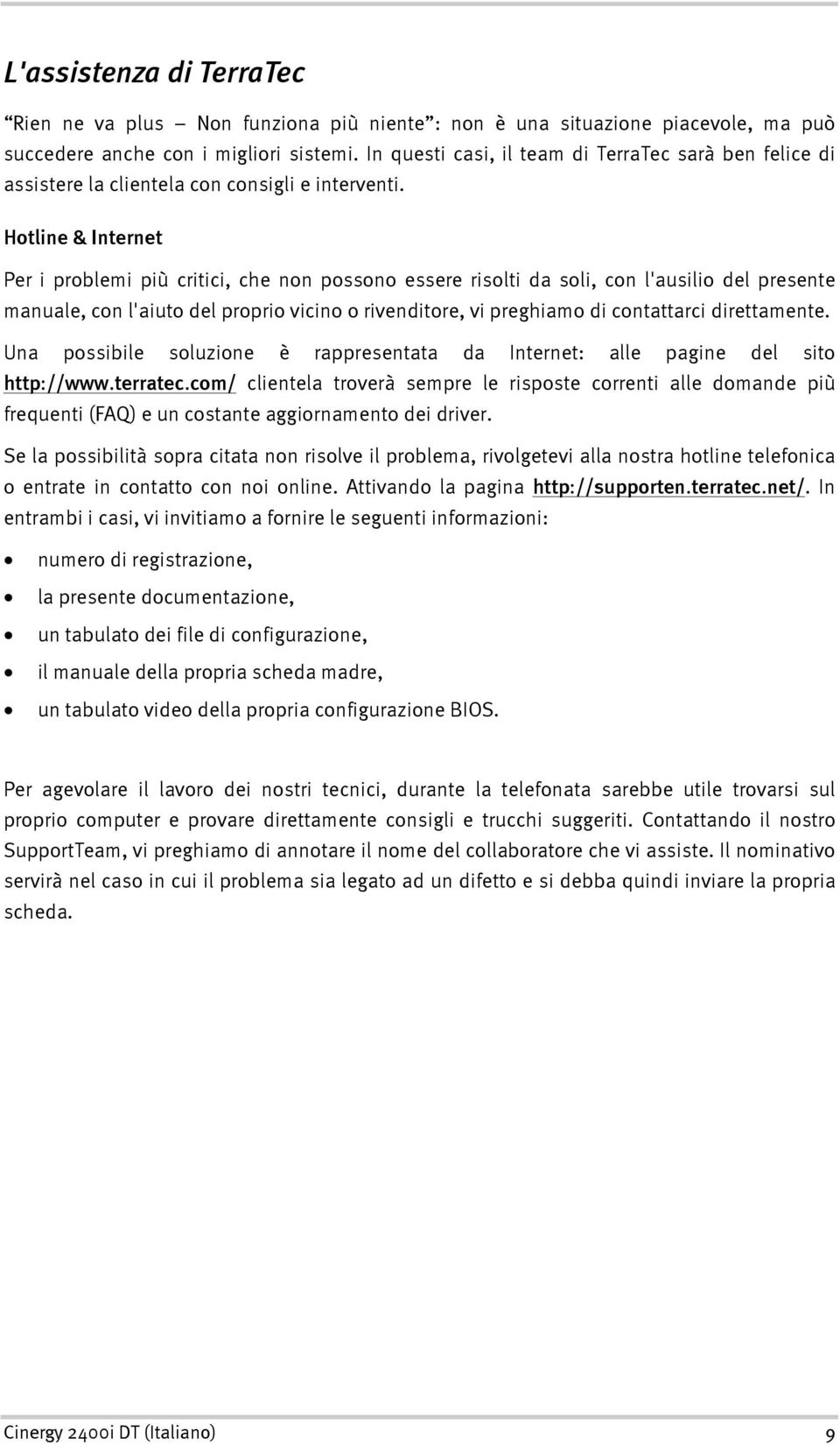 Hotline & Internet Per i problemi più critici, che non possono essere risolti da soli, con l'ausilio del presente manuale, con l'aiuto del proprio vicino o rivenditore, vi preghiamo di contattarci