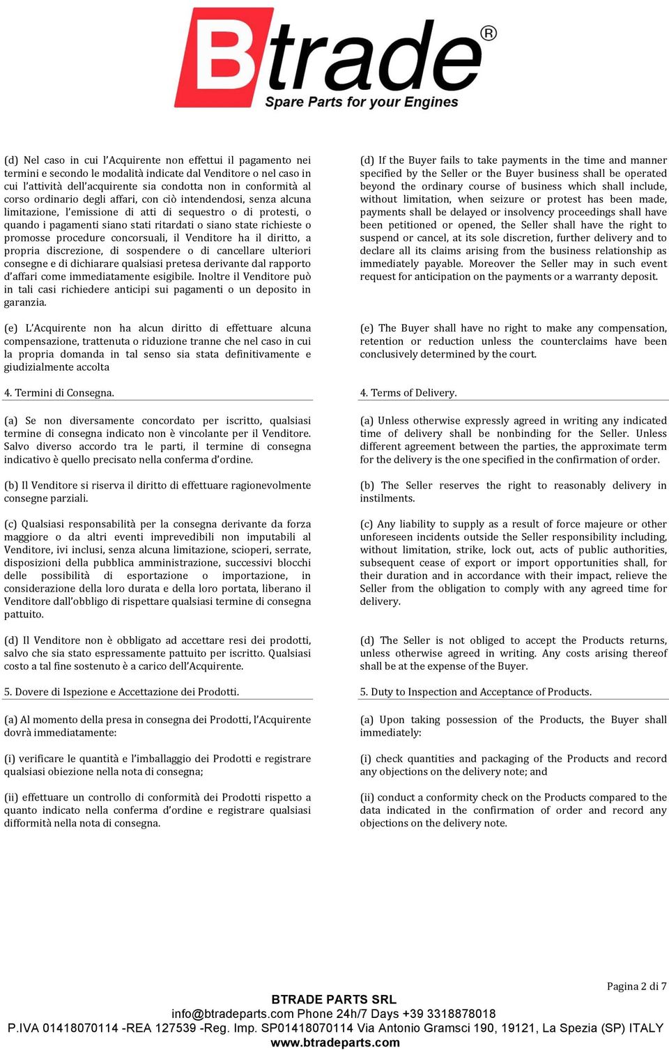 promosse procedure concorsuali, il Venditore ha il diritto, a propria discrezione, di sospendere o di cancellare ulteriori consegne e di dichiarare qualsiasi pretesa derivante dal rapporto d affari