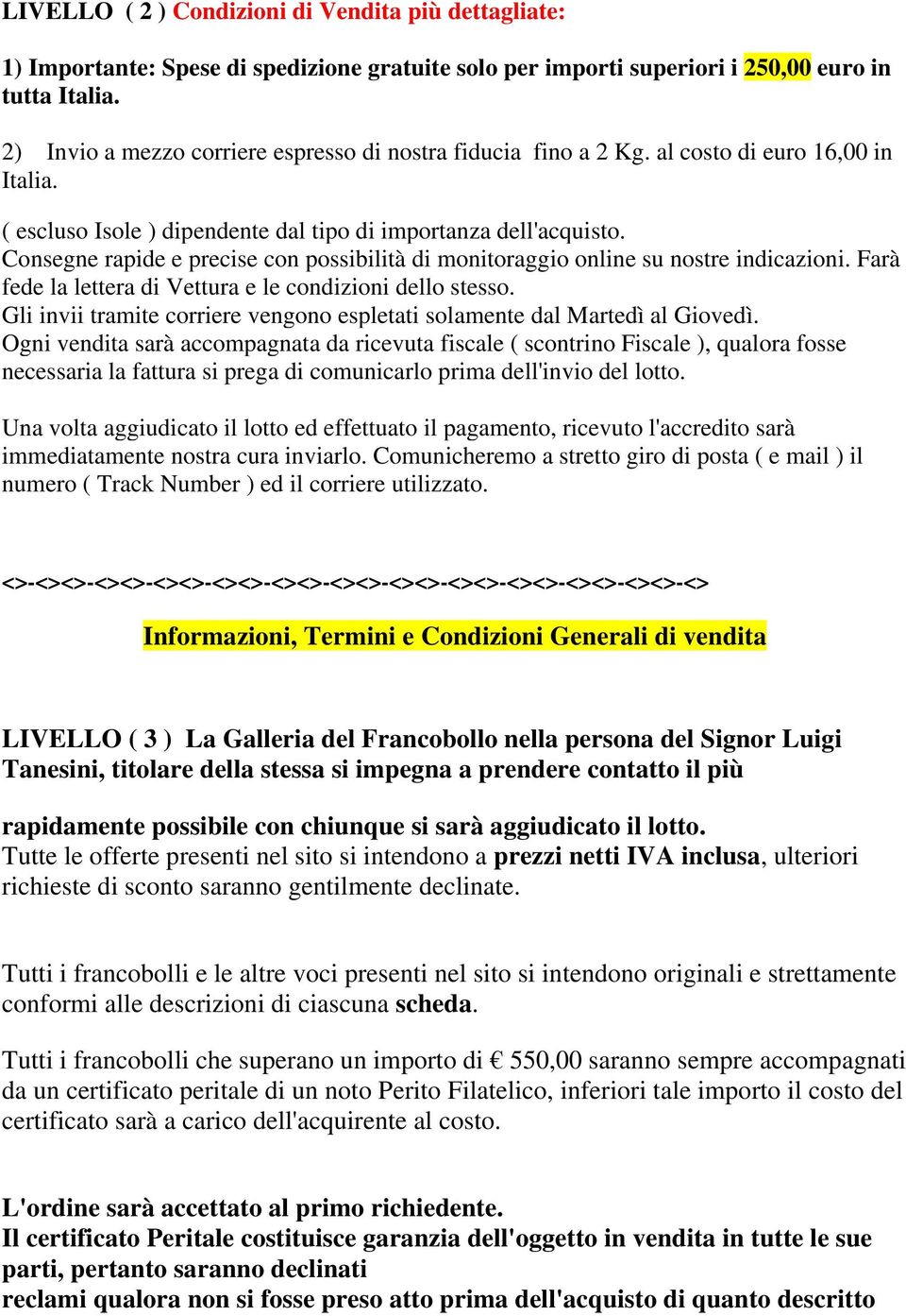 Consegne rapide e precise con possibilità di monitoraggio online su nostre indicazioni. Farà fede la lettera di Vettura e le condizioni dello stesso.