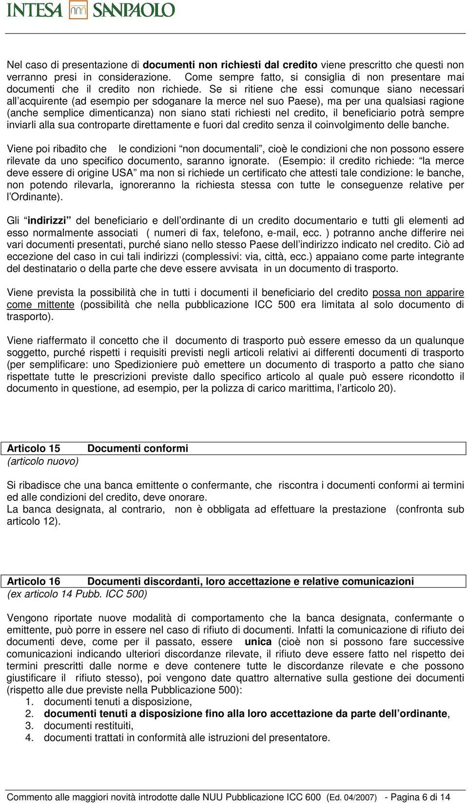 Se si ritiene che essi cmunque sian necessari all acquirente (ad esempi per sdganare la merce nel su Paese), ma per una qualsiasi ragine (anche semplice dimenticanza) nn sian stati richiesti nel