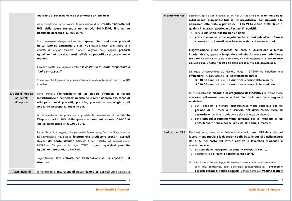 Sono ammesse all agevolazione le imprese che producono prodotti agricoli previsti dall allegato 1 al TFUE (quali animali, carni, pesci latte prodotti di origine animale prodotti vegetali ecc.