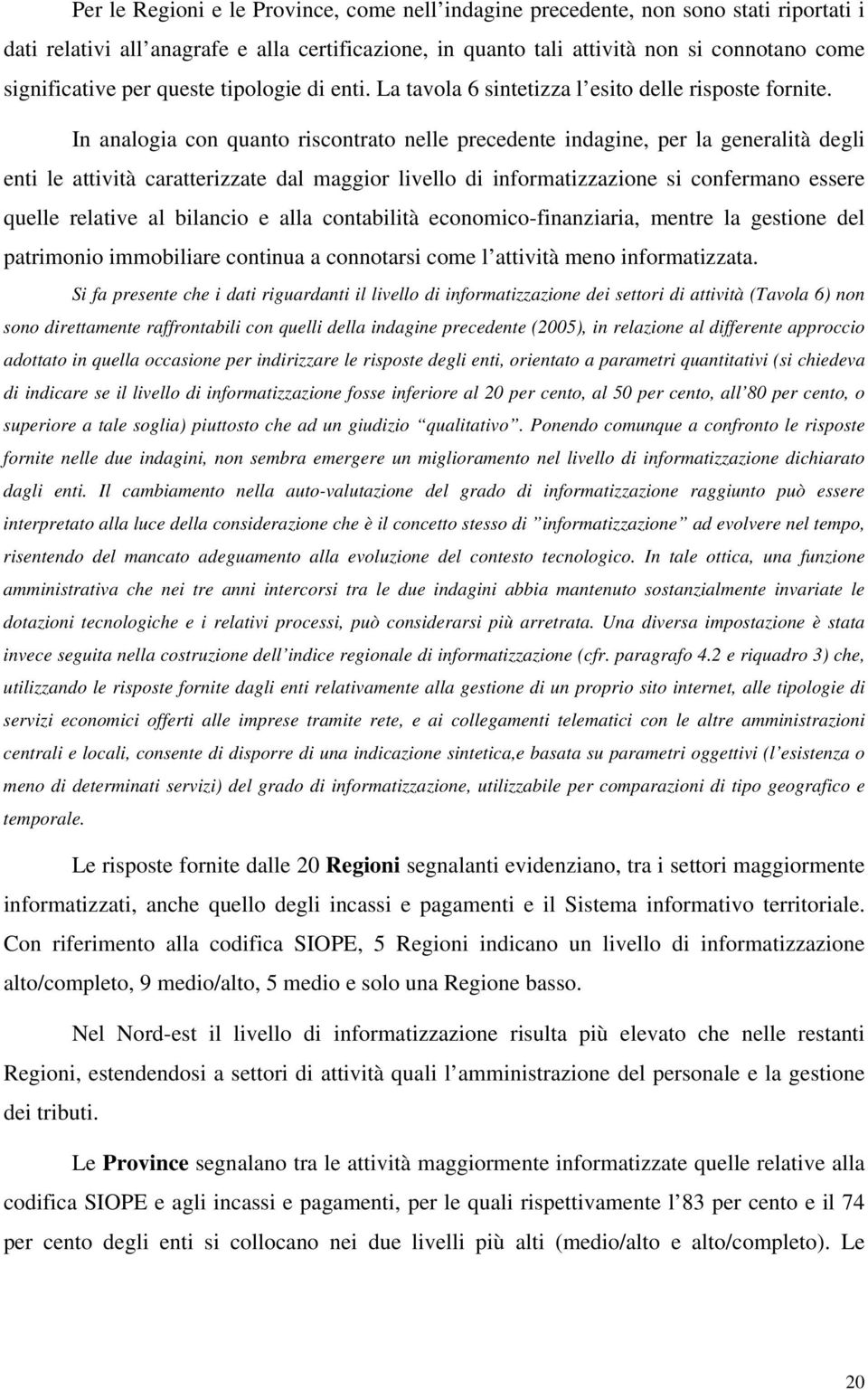 In analogia con quanto riscontrato nelle precedente indagine, per la generalità degli enti le attività caratterizzate dal maggior livello di informatizzazione si confermano essere quelle relative al