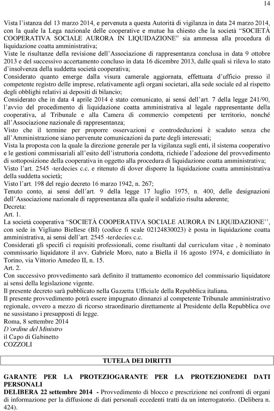 ottobre 2013 e del successivo accertamento concluso in data 16 dicembre 2013, dalle quali si rileva lo stato d insolvenza della suddetta società cooperativa; Considerato quanto emerge dalla visura