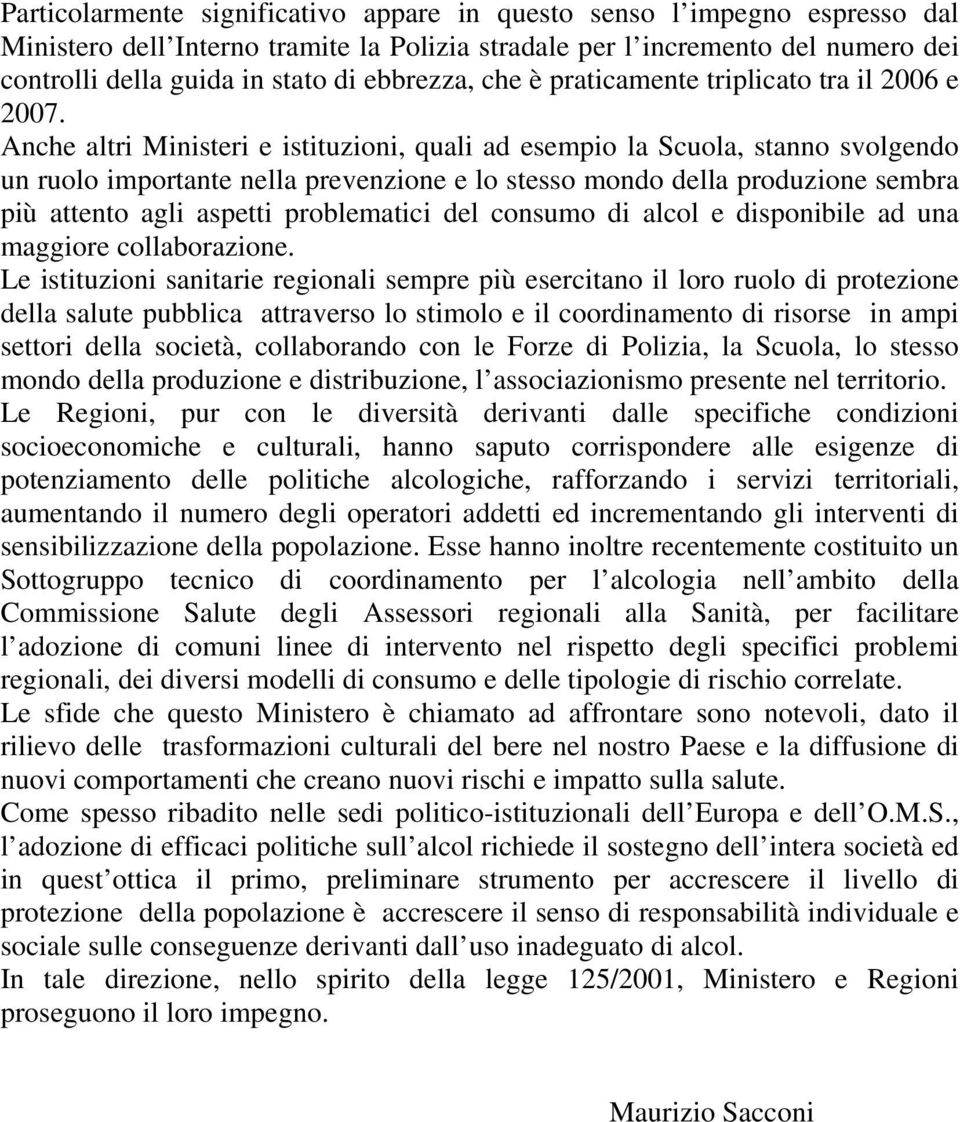 Anche altri Ministeri e istituzioni, quali ad esempio la Scuola, stanno svolgendo un ruolo importante nella prevenzione e lo stesso mondo della produzione sembra più attento agli aspetti problematici