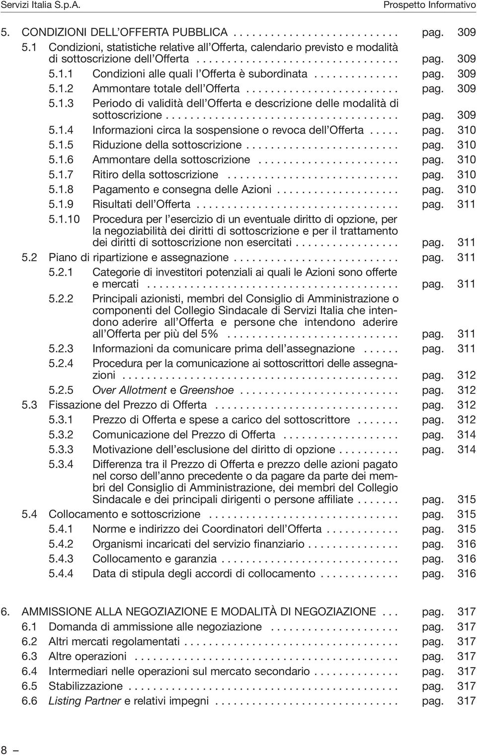 .... pag. 310 5.1.5 Riduzione della sottoscrizione......................... pag. 310 5.1.6 Ammontare della sottoscrizione....................... pag. 310 5.1.7 Ritiro della sottoscrizione............................ pag. 310 5.1.8 Pagamento e consegna delle Azioni.