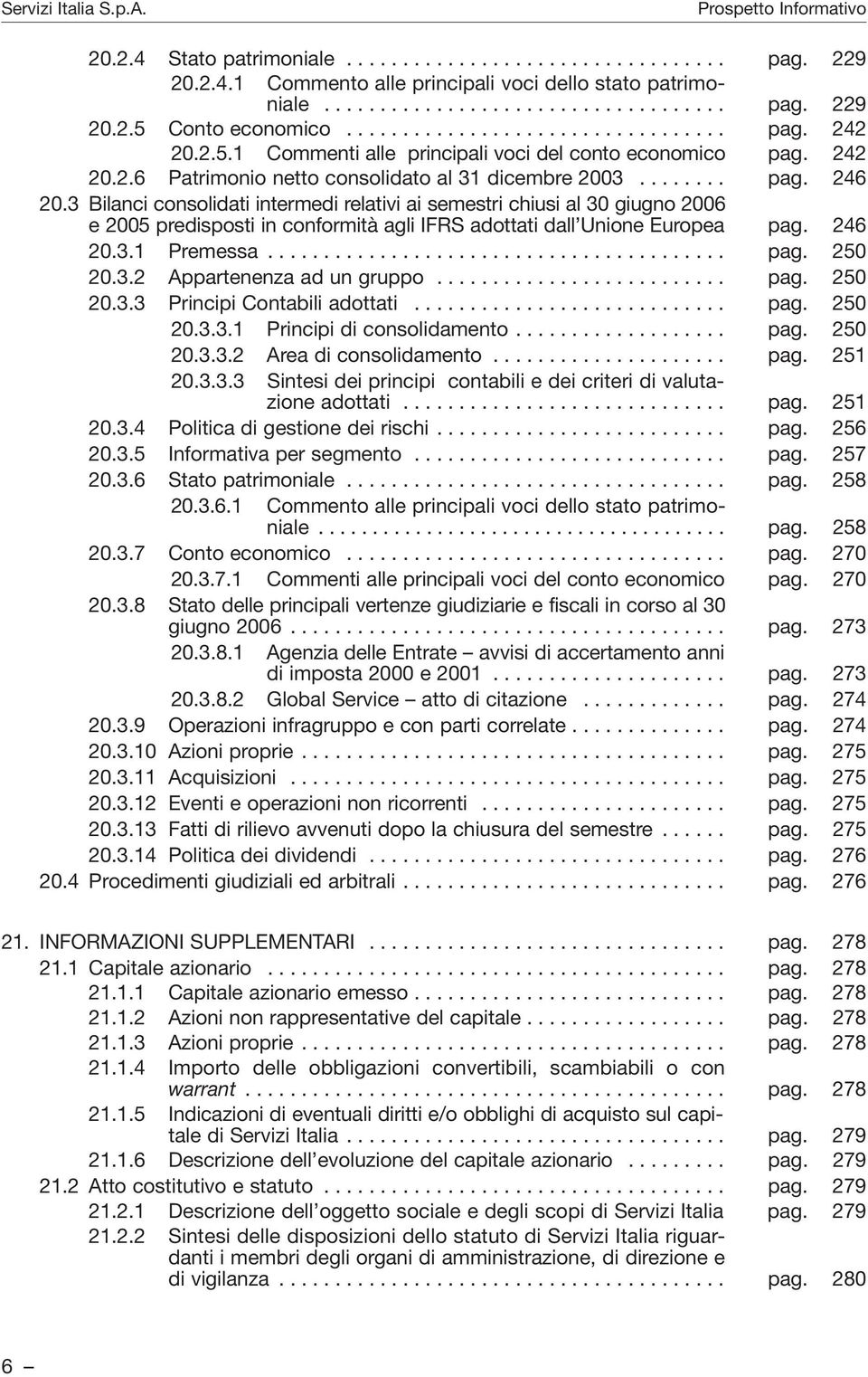 3 Bilanci consolidati intermedi relativi ai semestri chiusi al 30 giugno 2006 e 2005 predisposti in conformità agli IFRS adottati dall Unione Europea pag. 246 20.3.1 Premessa......................................... pag. 250 20.