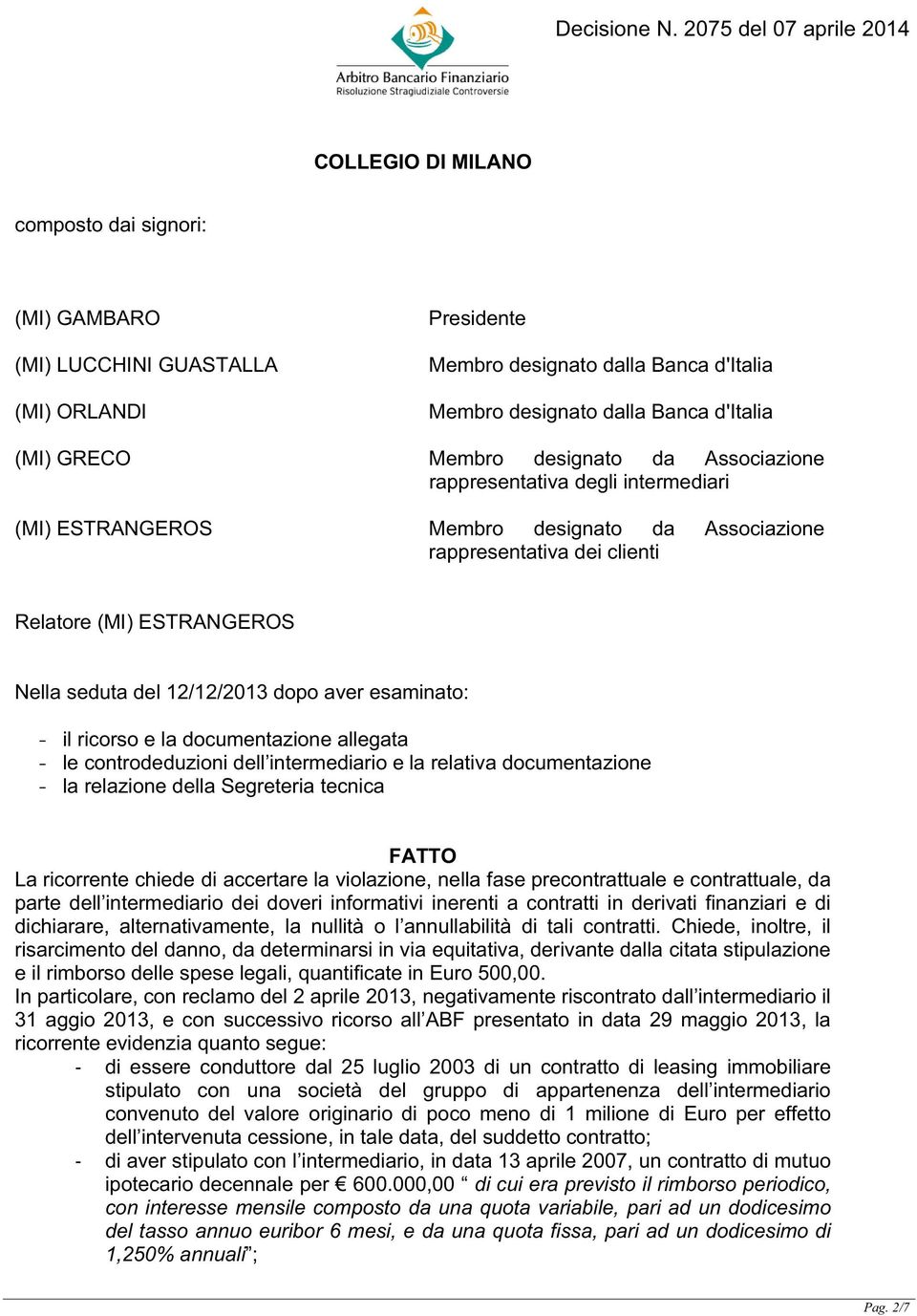 aver esaminato: - il ricorso e la documentazione allegata - le controdeduzioni dell intermediario e la relativa documentazione - la relazione della Segreteria tecnica FATTO La ricorrente chiede di