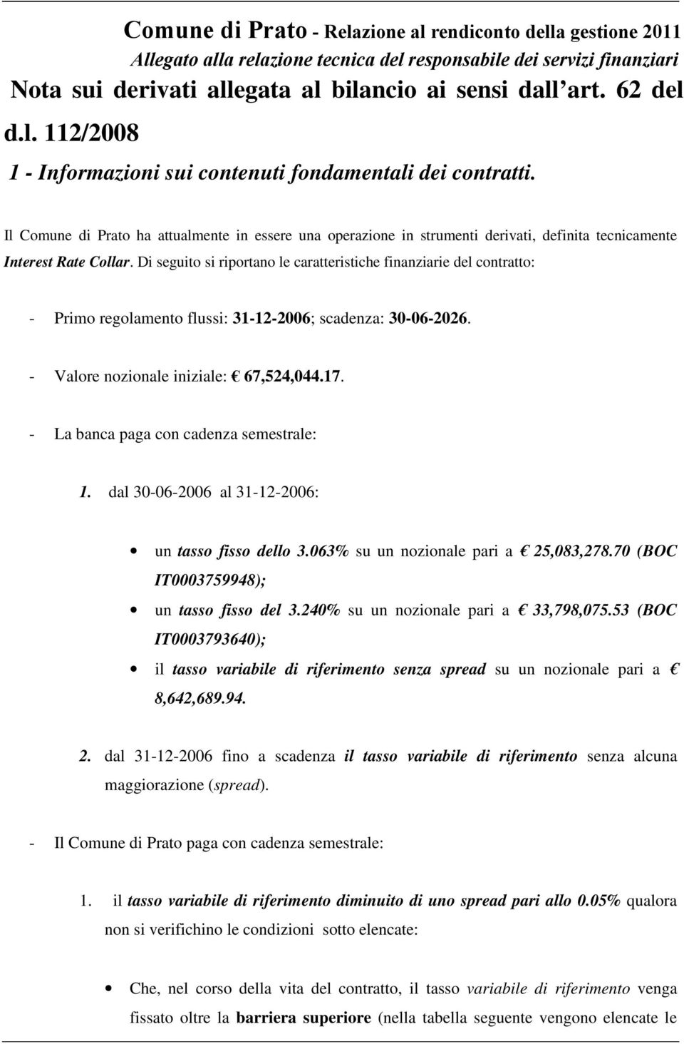 Il Comune di Prato ha attualmente in essere una operazione in strumenti derivati, definita tecnicamente Interest Rate Collar.