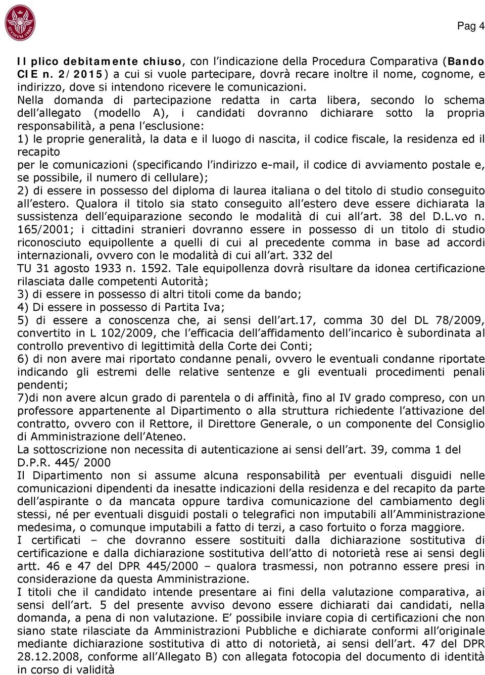 Nella domanda di partecipazione redatta in carta libera, secondo lo schema dell allegato (modello A), i candidati dovranno dichiarare sotto la propria responsabilità, a pena l esclusione: 1) le