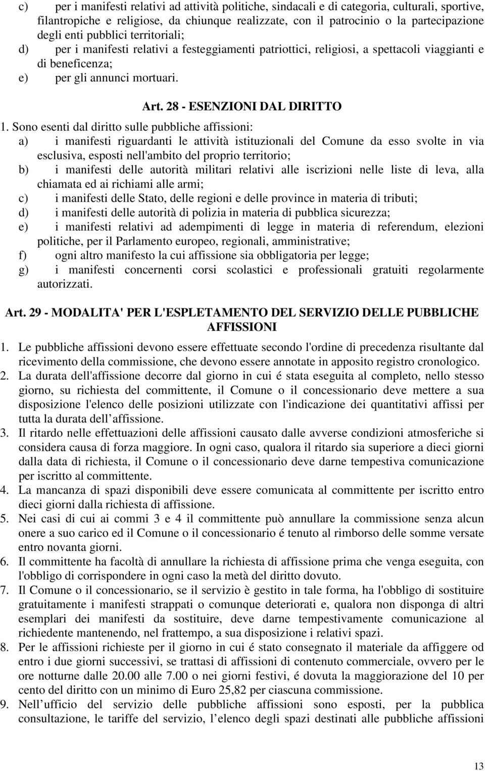 Sono esenti dal diritto sulle pubbliche affissioni: a) i manifesti riguardanti le attività istituzionali del Comune da esso svolte in via esclusiva, esposti nell'ambito del proprio territorio; b) i