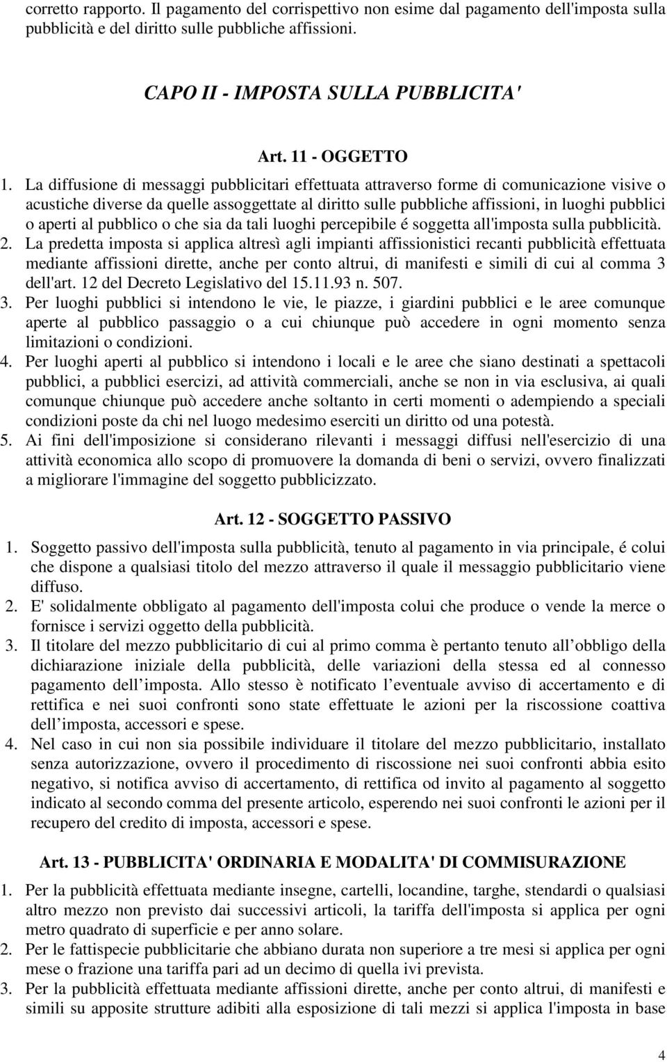 La diffusione di messaggi pubblicitari effettuata attraverso forme di comunicazione visive o acustiche diverse da quelle assoggettate al diritto sulle pubbliche affissioni, in luoghi pubblici o