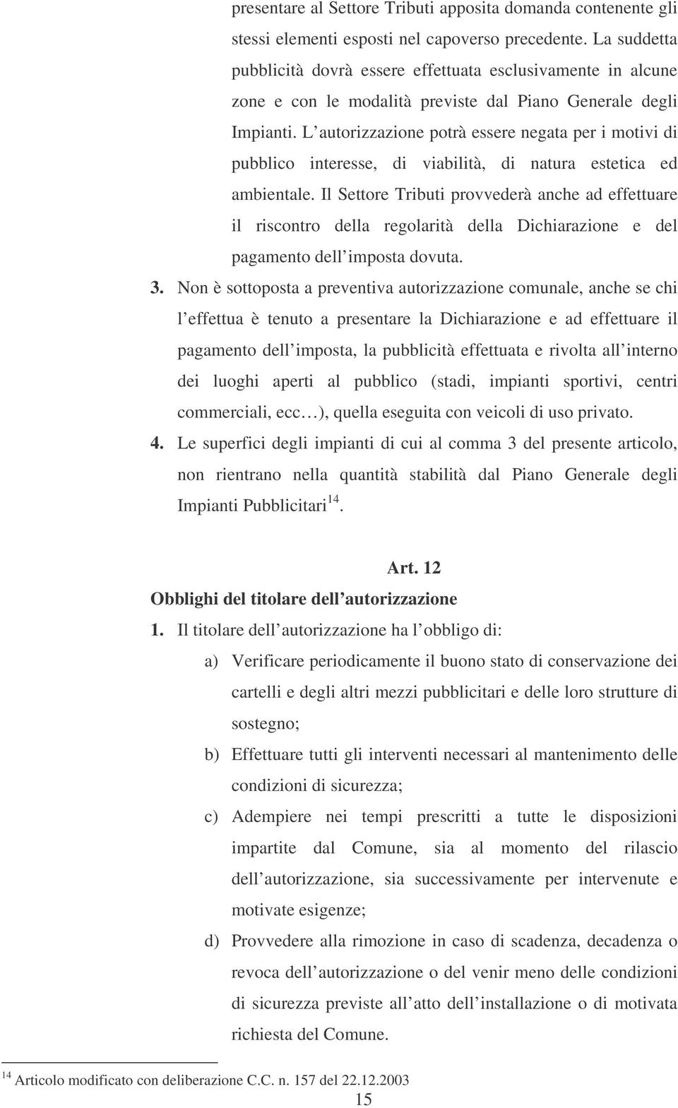 L autorizzazione potrà essere negata per i motivi di pubblico interesse, di viabilità, di natura estetica ed ambientale.