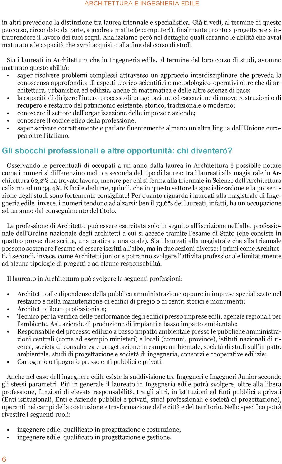 Analizziamo però nel dettaglio quali saranno le abilità che avrai maturato e le capacità che avrai acquisito alla fine del corso di studi.