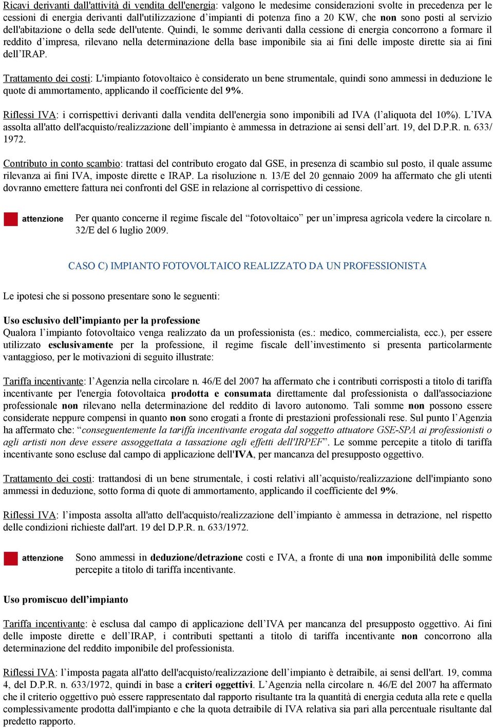 Quindi, le somme derivanti dalla cessione di energia concorrono a formare il reddito d impresa, rilevano nella determinazione della base imponibile sia ai fini delle imposte dirette sia ai fini dell