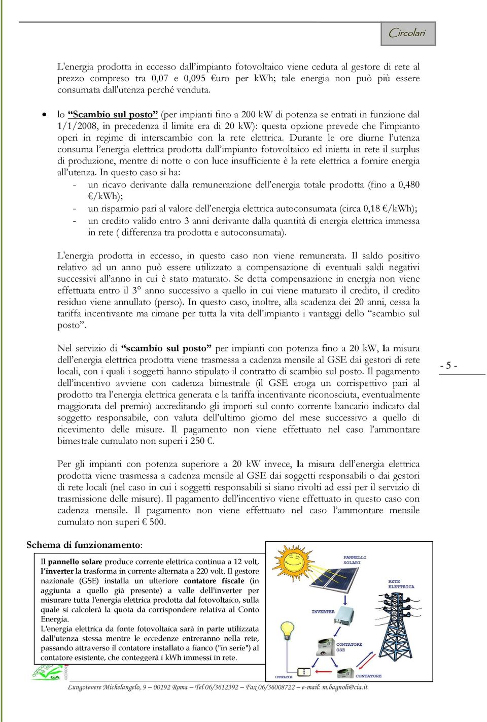 lo Scambio sul posto (per impianti fino a 200 kw di potenza se entrati in funzione dal 1/1/2008, in precedenza il limite era di 20 kw): questa opzione prevede che l impianto operi in regime di